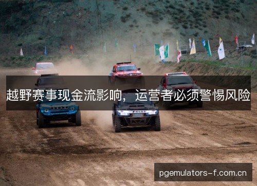 越野赛事现金流影响，运营者必须警惕风险