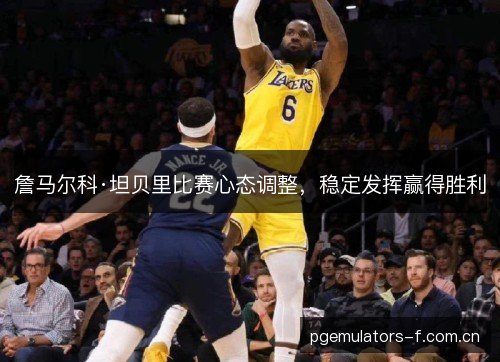 詹马尔科·坦贝里比赛心态调整，稳定发挥赢得胜利